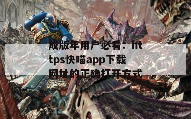 成版年用户必看：https快喵app下载网址的正确打开方式