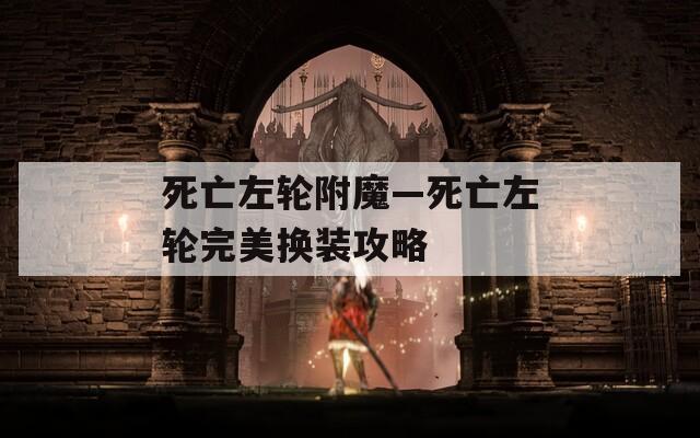 死亡左轮附魔—死亡左轮完美换装攻略