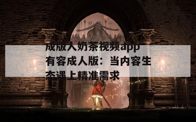 成版人奶茶视频app有容成人版：当内容生态遇上精准需求