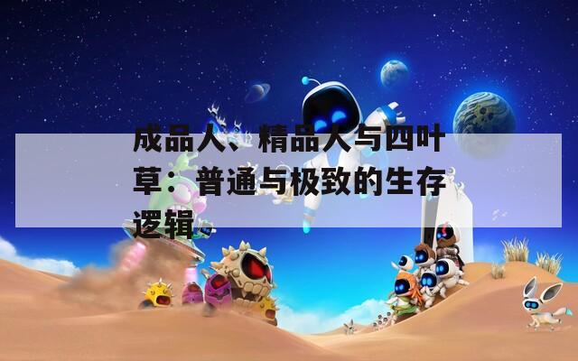 成品人、精品人与四叶草：普通与极致的生存逻辑