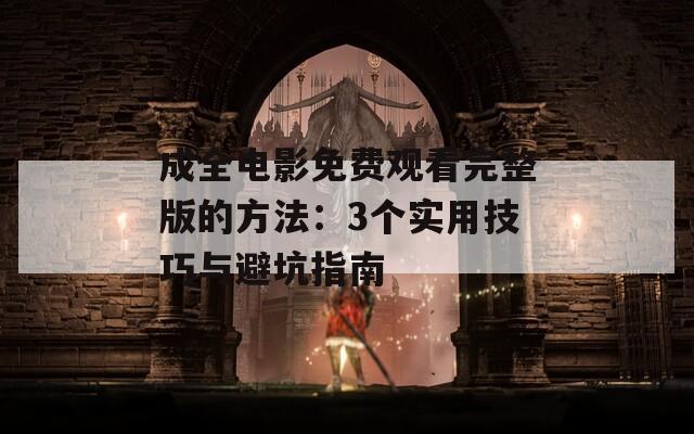 成全电影免费观看完整版的方法：3个实用技巧与避坑指南