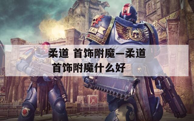 柔道 首饰附魔—柔道 首饰附魔什么好