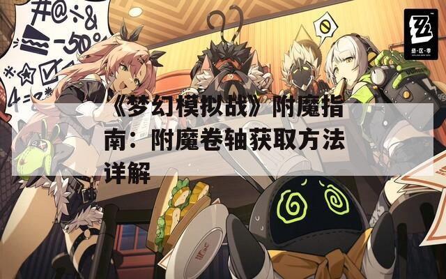 《梦幻模拟战》附魔指南：附魔卷轴获取方法详解