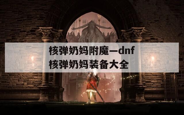 核弹奶妈附魔—dnf核弹奶妈装备大全