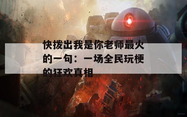 快拨出我是你老师最火的一句：一场全民玩梗的狂欢真相