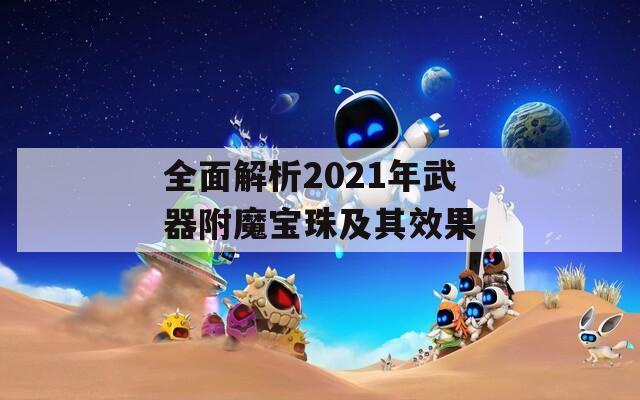 全面解析2021年武器附魔宝珠及其效果