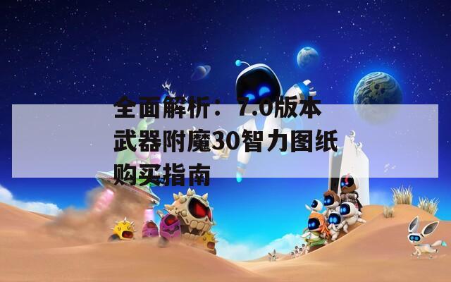 全面解析：7.0版本武器附魔30智力图纸购买指南