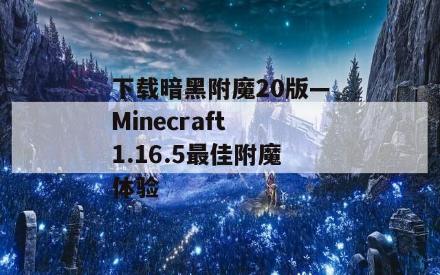 下载暗黑附魔20版—Minecraft 1.16.5最佳附魔体验
