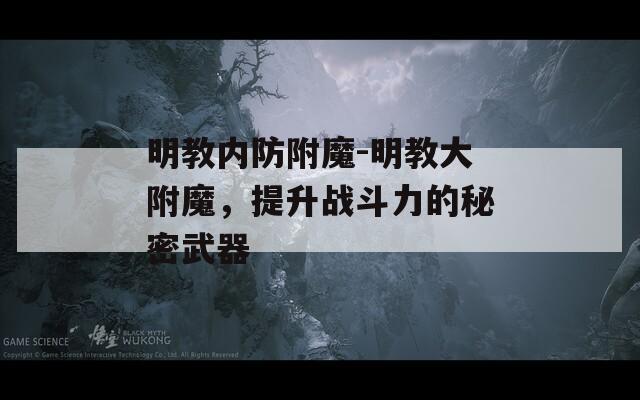 明教内防附魔-明教大附魔，提升战斗力的秘密武器