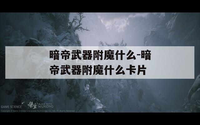 暗帝武器附魔什么-暗帝武器附魔什么卡片