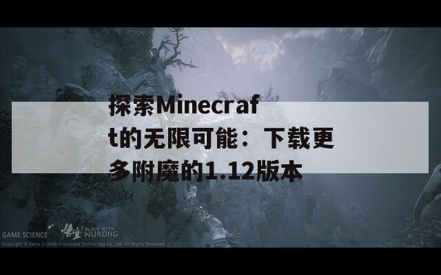 探索Minecraft的无限可能：下载更多附魔的1.12版本