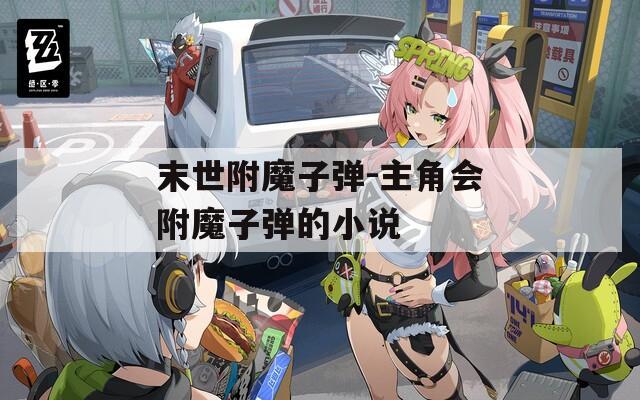 末世附魔子弹-主角会附魔子弹的小说