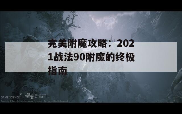 完美附魔攻略：2021战法90附魔的终极指南