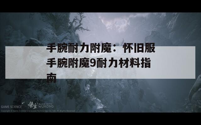 手腕耐力附魔：怀旧服手腕附魔9耐力材料指南