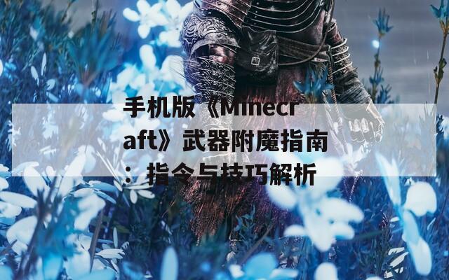 手机版《Minecraft》武器附魔指南：指令与技巧解析