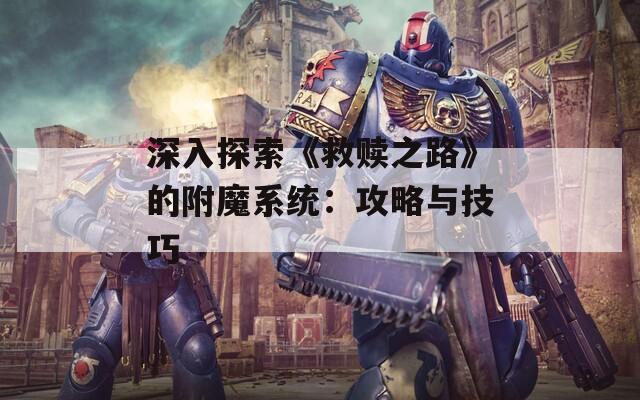 深入探索《救赎之路》的附魔系统：攻略与技巧