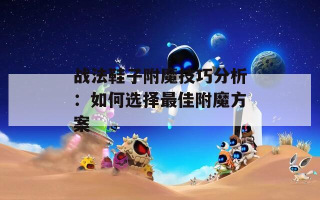战法鞋子附魔技巧分析：如何选择最佳附魔方案
