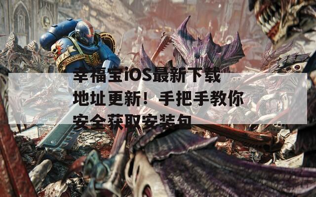 幸福宝iOS最新下载地址更新！手把手教你安全获取安装包