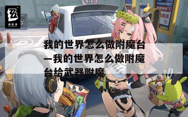我的世界怎么做附魔台—我的世界怎么做附魔台给武器附魔