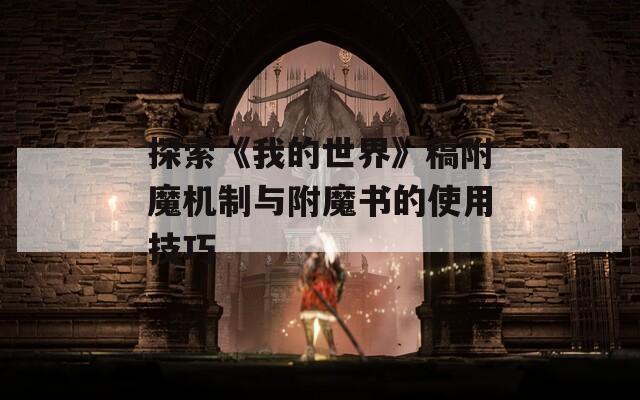 探索《我的世界》稿附魔机制与附魔书的使用技巧