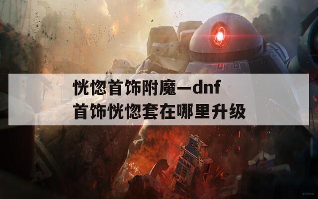 恍惚首饰附魔—dnf首饰恍惚套在哪里升级