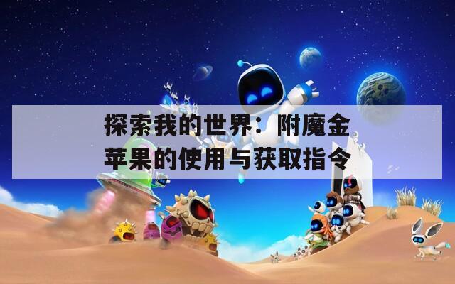 探索我的世界：附魔金苹果的使用与获取指令
