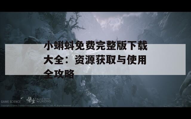 小蝌蚪免费完整版下载大全：资源获取与使用全攻略