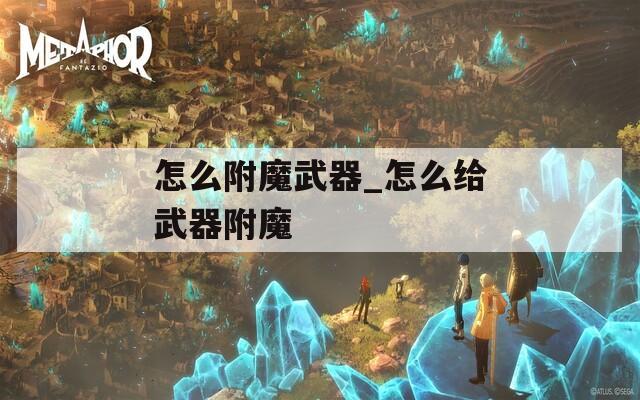怎么附魔武器_怎么给武器附魔