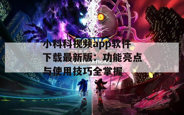小科科视频app软件下载最新版：功能亮点与使用技巧全掌握