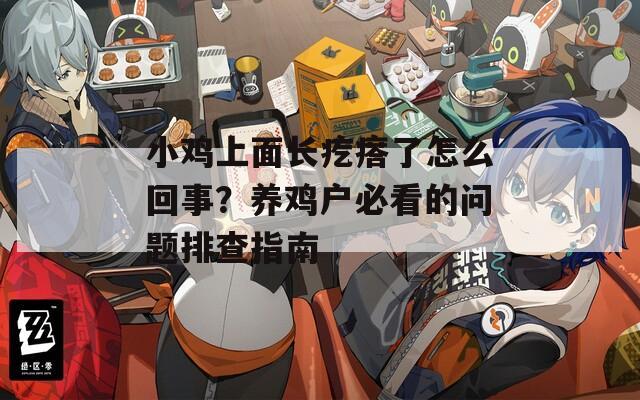小鸡上面长疙瘩了怎么回事？养鸡户必看的问题排查指南