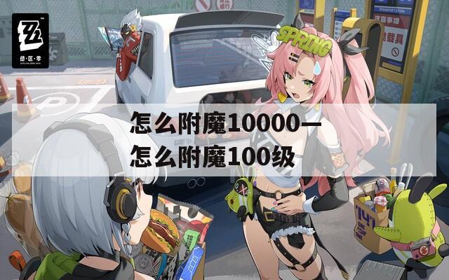 怎么附魔10000—怎么附魔100级
