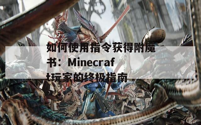 如何使用指令获得附魔书：Minecraft玩家的终极指南