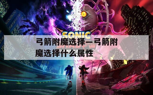 弓箭附魔选择—弓箭附魔选择什么属性