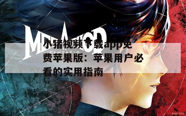 小猪视频下载app免费苹果版：苹果用户必看的实用指南