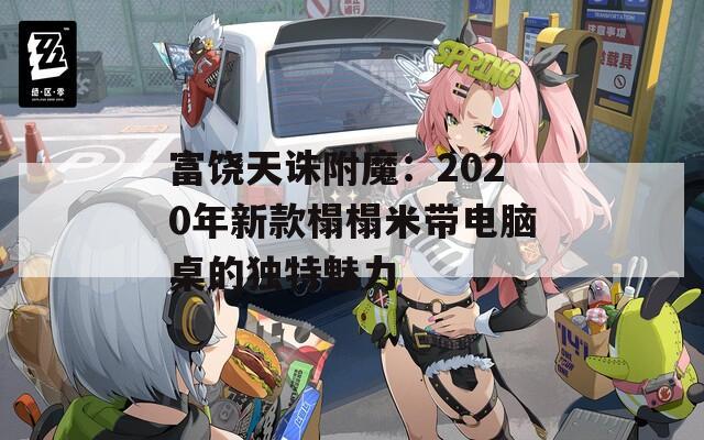 富饶天诛附魔：2020年新款榻榻米带电脑桌的独特魅力