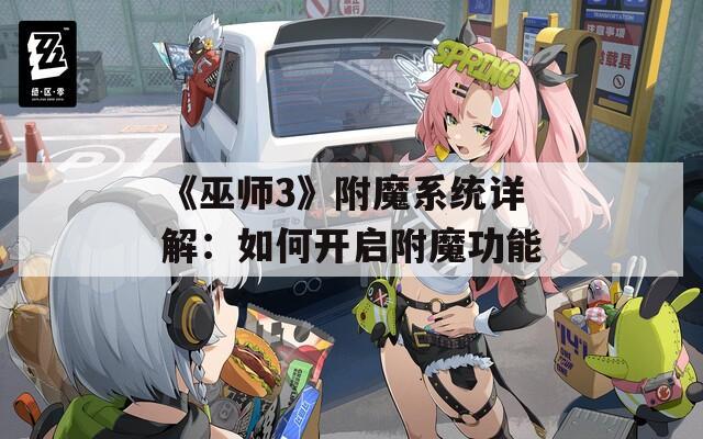 《巫师3》附魔系统详解：如何开启附魔功能