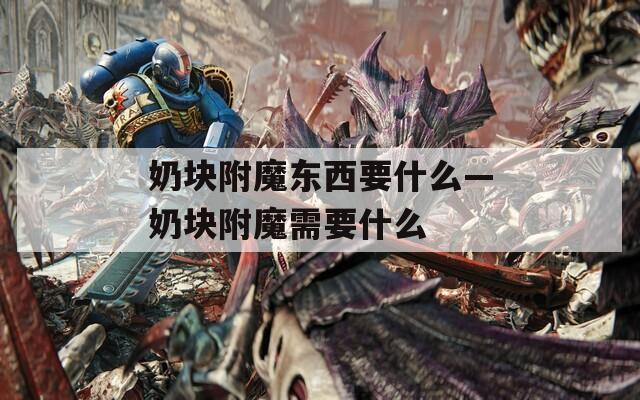 奶块附魔东西要什么—奶块附魔需要什么