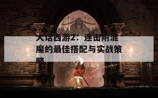 大话西游2：连击附混魔的最佳搭配与实战策略