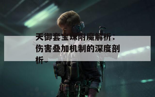 天御套宝珠附魔解析：伤害叠加机制的深度剖析