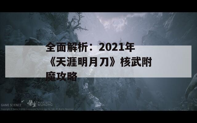 全面解析：2021年《天涯明月刀》核武附魔攻略
