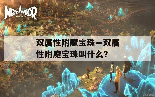 双属性附魔宝珠—双属性附魔宝珠叫什么？