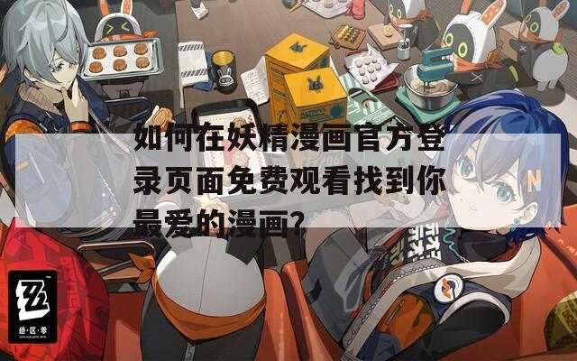 如何在妖精漫画官方登录页面免费观看找到你最爱的漫画？