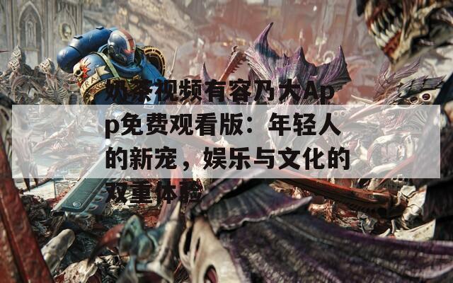奶茶视频有容乃大App免费观看版：年轻人的新宠，娱乐与文化的双重体验
