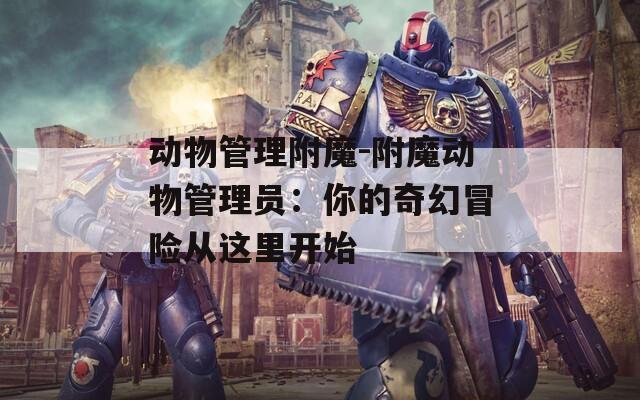 动物管理附魔-附魔动物管理员：你的奇幻冒险从这里开始