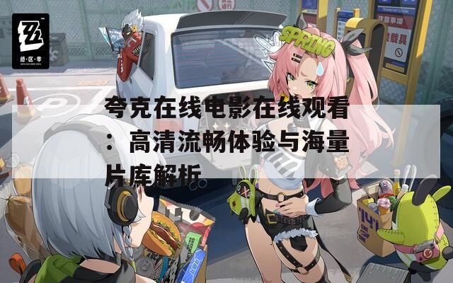 夸克在线电影在线观看：高清流畅体验与海量片库解析