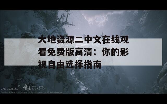 大地资源二中文在线观看免费版高清：你的影视自由选择指南