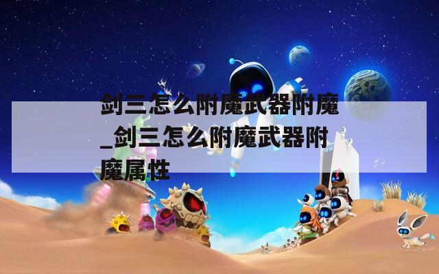 剑三怎么附魔武器附魔_剑三怎么附魔武器附魔属性