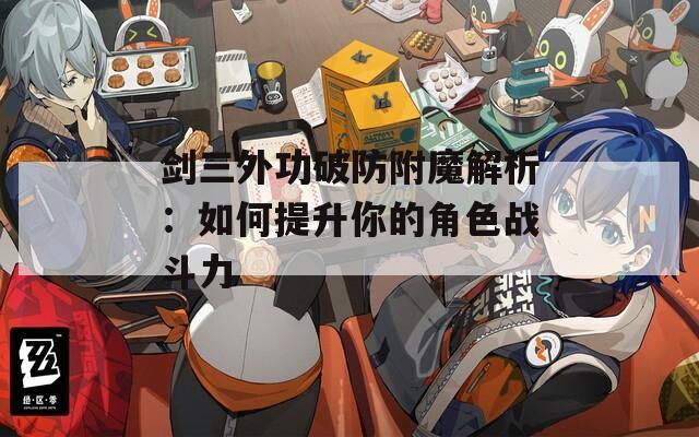 剑三外功破防附魔解析：如何提升你的角色战斗力