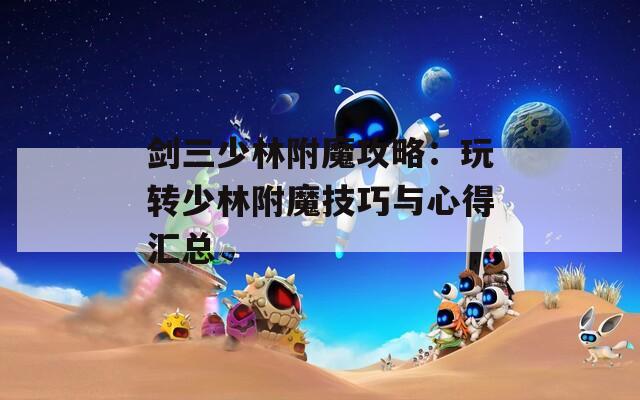 剑三少林附魔攻略：玩转少林附魔技巧与心得汇总