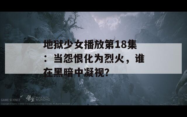 地狱少女播放第18集：当怨恨化为烈火，谁在黑暗中凝视？